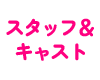 スタッフ＆キャスト